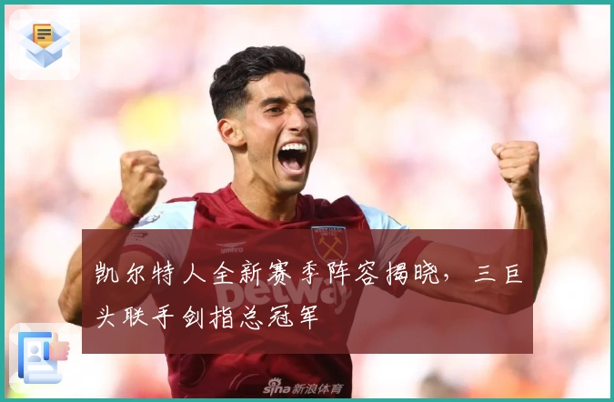 凯尔特人全新赛季阵容揭晓,三巨头联手剑指总冠军