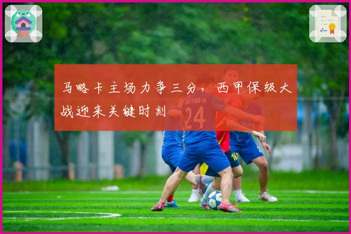 马略卡主场力争三分，西甲保级大战迎来关键时刻