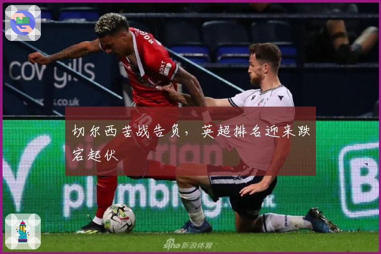 切尔西苦战告负,英超排名迎来跌宕起伏