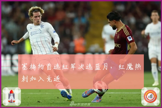 塞梅约首选红军次选蓝月，红魔热刺加入竞逐