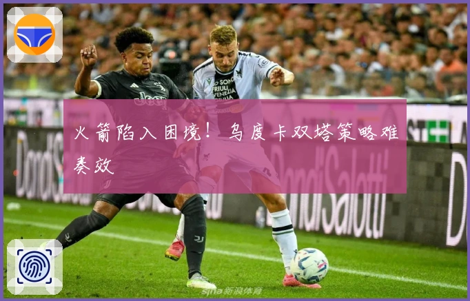 火箭陷入困境！乌度卡双塔策略难奏效