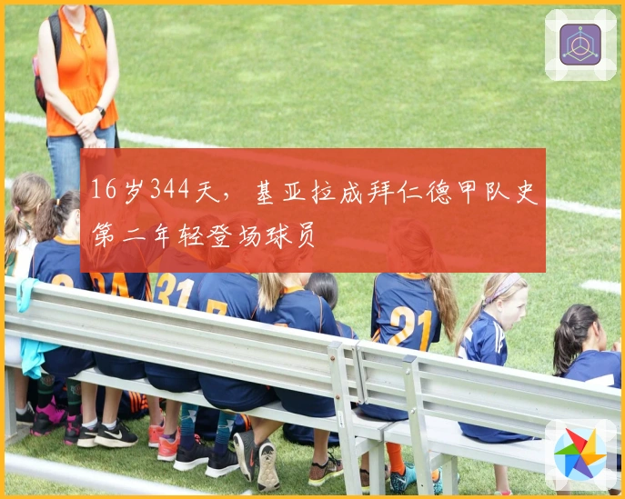 16岁344天，基亚拉成拜仁德甲队史第二年轻登场球员